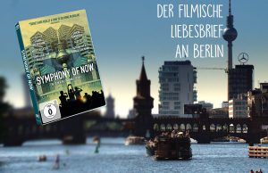 SYMPHONY OF NOW – Der filmische Liebesbrief an Berlin Gewinnt DVDs zum Heimkinostart!