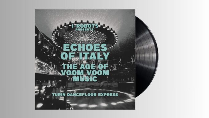Various Artists – I-Robots presents – ECHOES OF ITALY – THE AGE OF VOOM VOOM MUSIC Turin Dancefloor Express